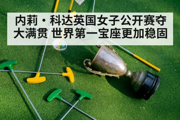 内莉·科达英国女子公开赛夺大满贯 世界第一宝座更加稳固