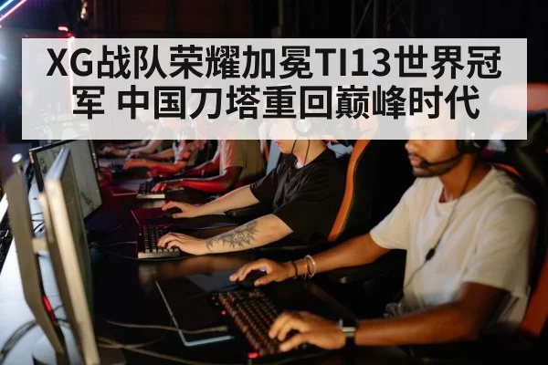 XG战队荣耀加冕TI13世界冠军 中国刀塔重回巅峰时代