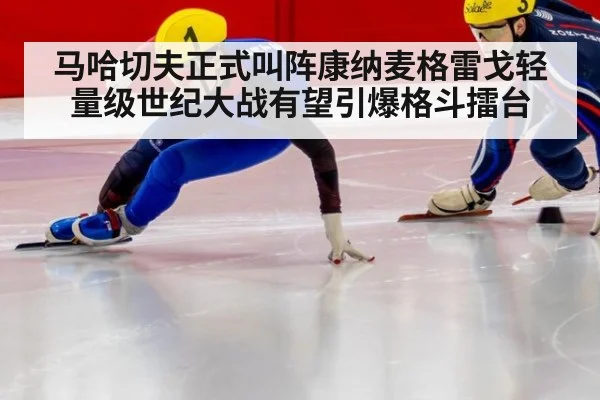 马哈切夫正式叫阵康纳麦格雷戈轻量级世纪大战有望引爆格斗擂台