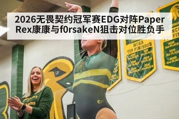 2026无畏契约冠军赛EDG对阵Paper Rex康康与f0rsakeN狙击对位胜负手