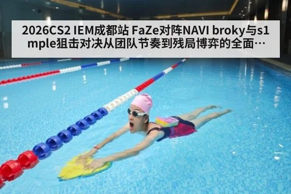 2026CS2 IEM成都站 FaZe对阵NAVI broky与s1mple狙击对决从团队节奏到残局博弈的全面深度分析